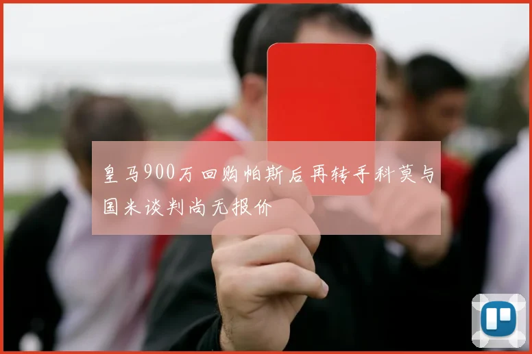 皇马900万回购帕斯后再转手科莫与国米谈判尚无报价