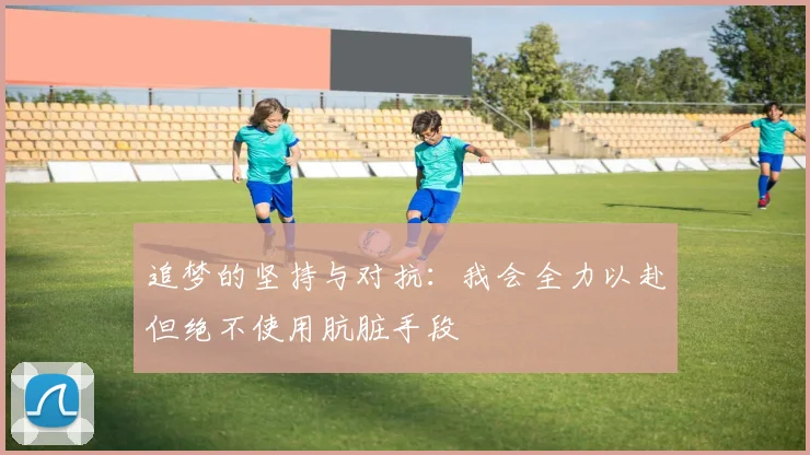 追梦的坚持与对抗：我会全力以赴但绝不使用肮脏手段